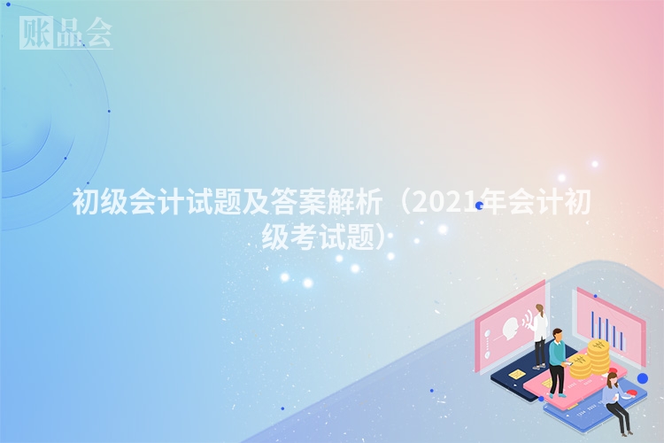 初级会计试题及答案解析（2021年会计初级考试题）
