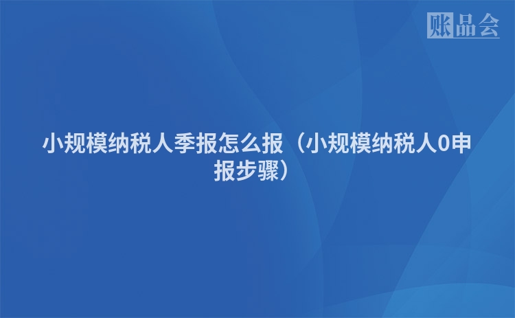 小规模纳税人季报怎么报（小规模纳税人0申报步骤）