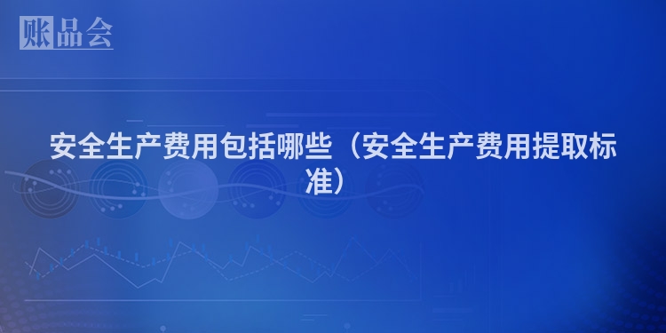 安全生产费用包括哪些（安全生产费用提取标准）
