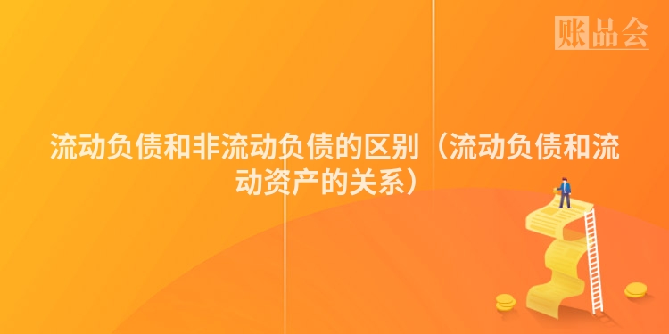 流动负债和非流动负债的区别（流动负债和流动资产的关系）