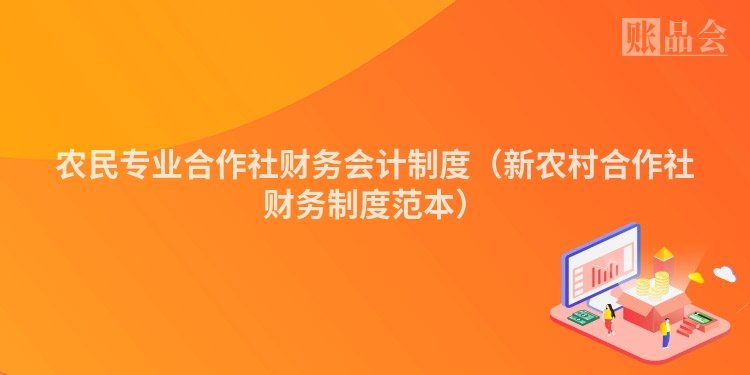 农民专业合作社财务会计制度（新农村合作社财务制度范本）