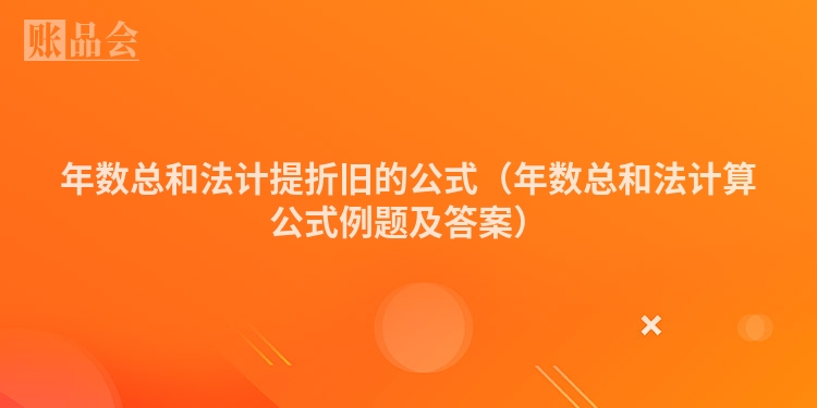 年数总和法计提折旧的公式（年数总和法计算公式例题及答案）