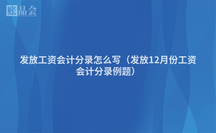 发放工资会计分录怎么写（发放12月份工资会计分录例题）