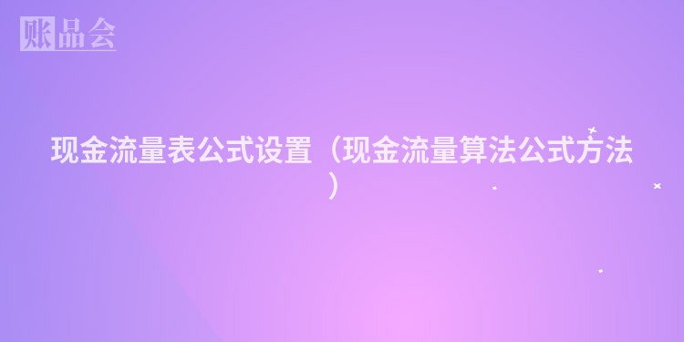 现金流量表公式设置（现金流量算法公式方法）