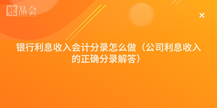 银行利息收入会计分录怎么做（公司利息收入的正确分录解答）