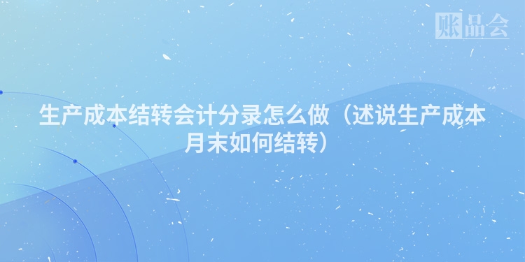 生产成本结转会计分录怎么做（述说生产成本月末如何结转）
