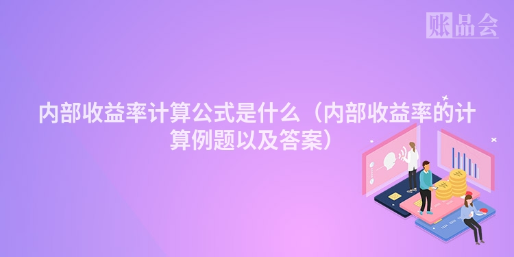 内部收益率计算公式是什么（内部收益率的计算例题以及答案）