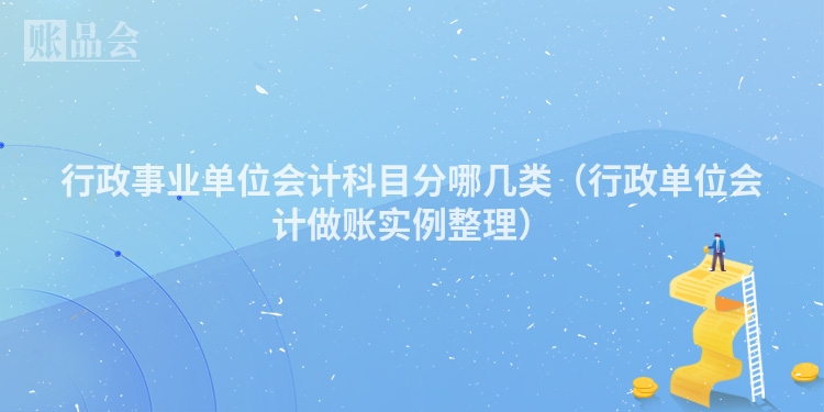 行政事业单位会计科目分哪几类（行政单位会计做账实例整理）