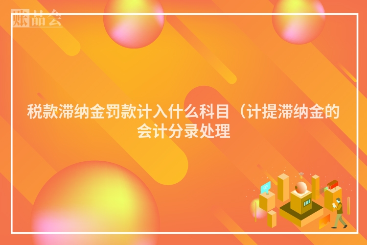 税款滞纳金罚款计入什么科目（计提滞纳金的会计分录处理