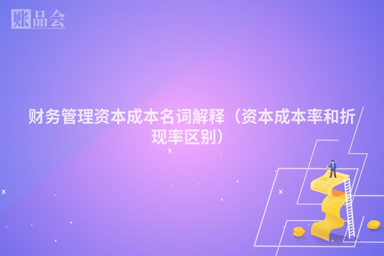 财务管理资本成本名词解释（资本成本率和折现率区别）