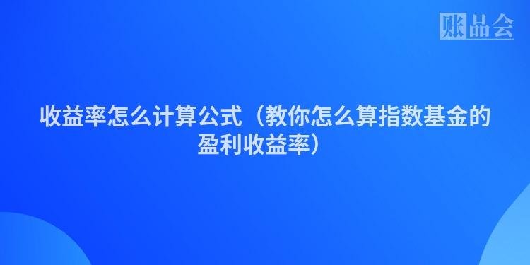 收益率怎么计算公式（教你怎么算指数基金的盈利收益率）