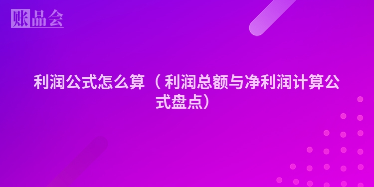 利润公式怎么算（ 利润总额与净利润计算公式盘点）