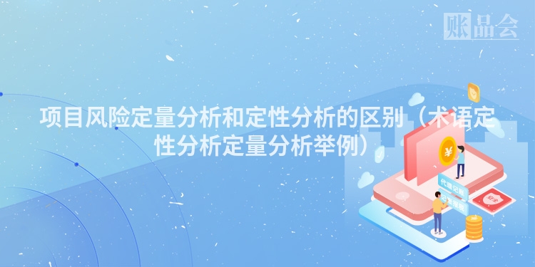 项目风险定量分析和定性分析的区别（术语定性分析定量分析举例）