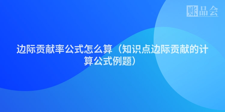 边际贡献率公式怎么算（知识点边际贡献的计算公式例题）