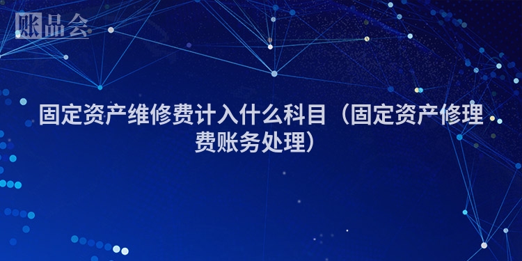 固定资产维修费计入什么科目（固定资产修理费账务处理）