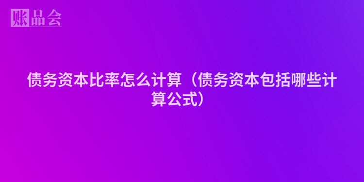 债务资本比率怎么计算（债务资本包括哪些计算公式）