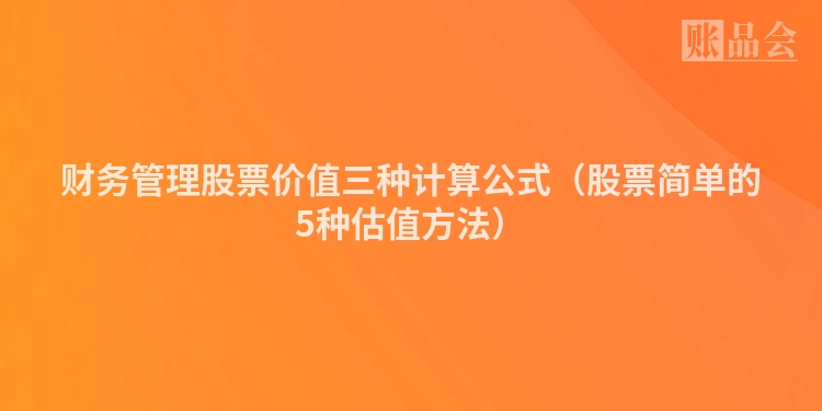 财务管理股票价值三种计算公式（股票简单的5种估值方法）