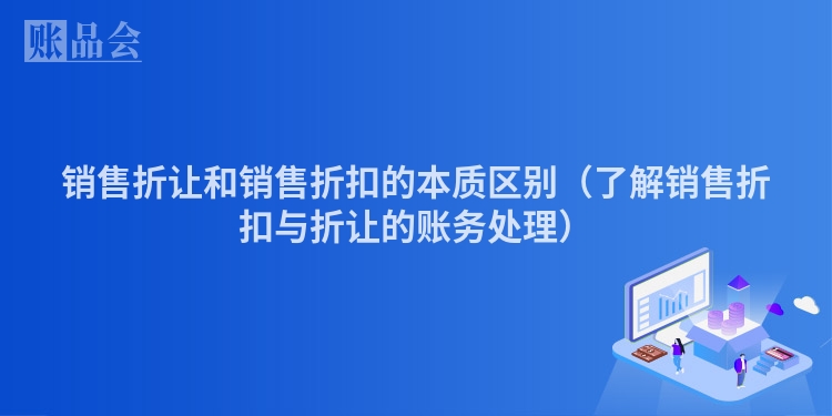 销售折让和销售折扣的本质区别（了解销售折扣与折让的账务处理）