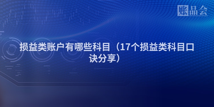 损益类账户有哪些科目（17个损益类科目口诀分享）