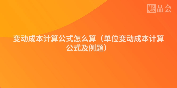 变动成本计算公式怎么算（单位变动成本计算公式及例题）