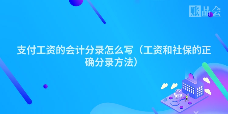 支付工资的会计分录怎么写（工资和社保的正确分录方法）