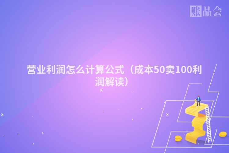 营业利润怎么计算公式（成本50卖100利润解读）