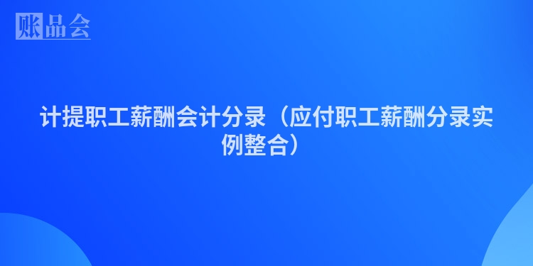 计提职工薪酬会计分录（应付职工薪酬分录实例整合）