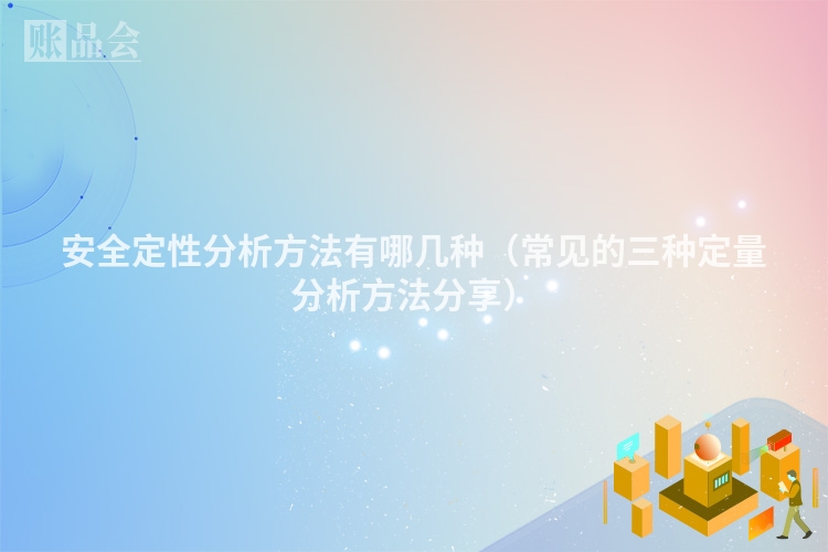 安全定性分析方法有哪几种（常见的三种定量分析方法分享）