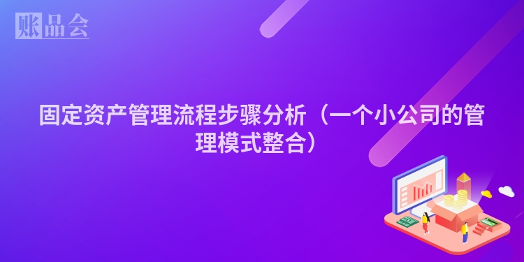 固定资产管理流程步骤分析（一个小公司的管理模式整合）