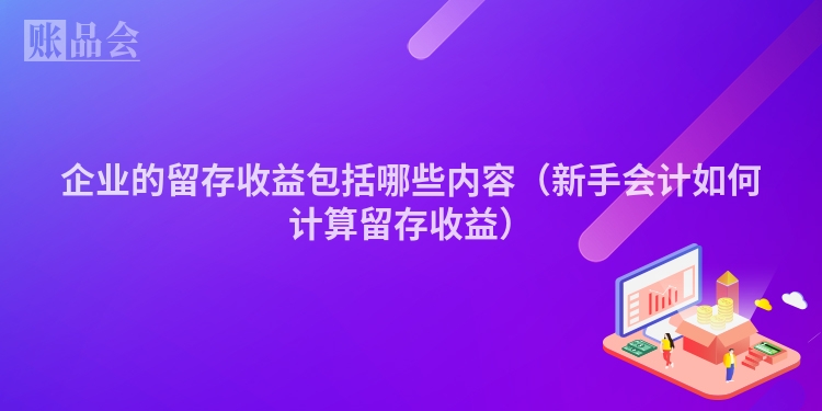企业的留存收益包括哪些内容（新手会计如何计算留存收益）