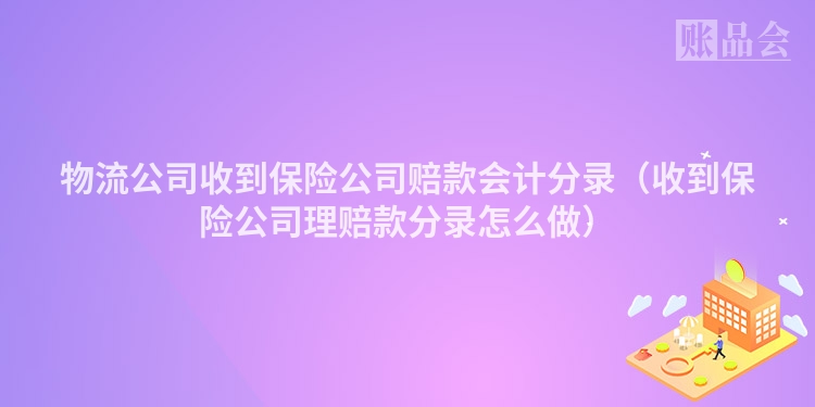 物流公司收到保险公司赔款会计分录（收到保险公司理赔款分录怎么做）