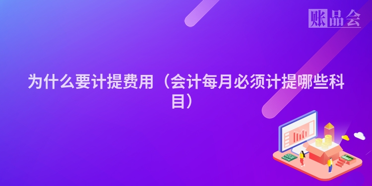 为什么要计提费用（会计每月必须计提哪些科目）
