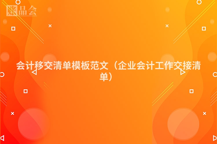 会计移交清单模板范文（企业会计工作交接清单）