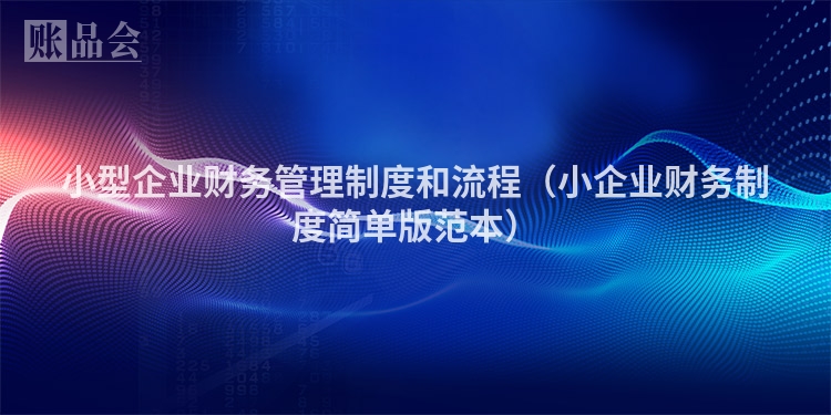 小型企业财务管理制度和流程（小企业财务制度简单版范本）