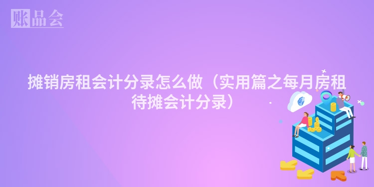摊销房租会计分录怎么做（实用篇之每月房租待摊会计分录）
