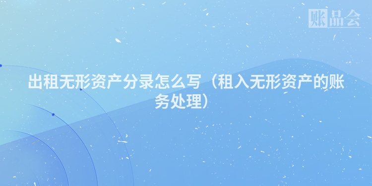 出租无形资产分录怎么写（租入无形资产的账务处理）