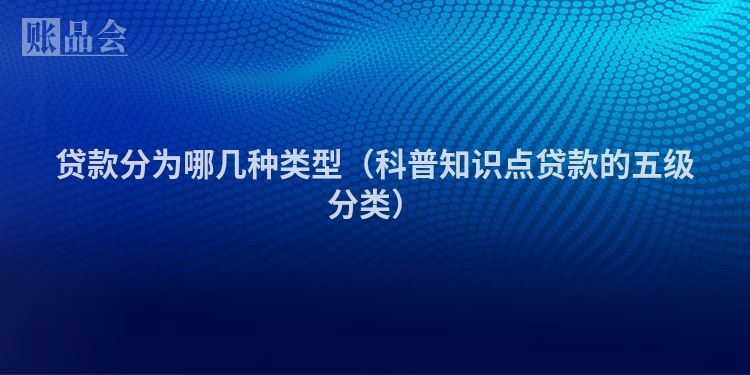 贷款分为哪几种类型（科普知识点贷款的五级分类）