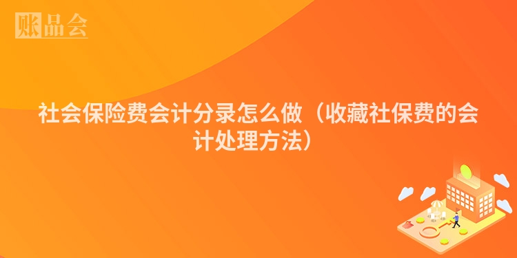 社会保险费会计分录怎么做（收藏社保费的会计处理方法）