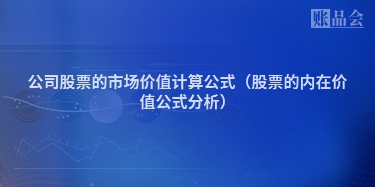 公司股票的市场价值计算公式（股票的内在价值公式分析）