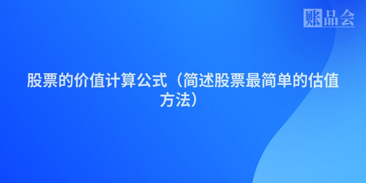 股票的价值计算公式（简述股票最简单的估值方法）