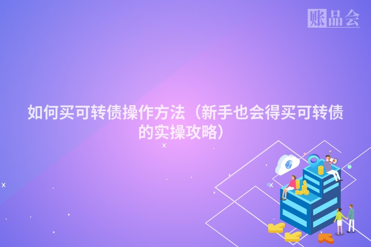 如何买可转债操作方法（新手也会得买可转债的实操攻略）