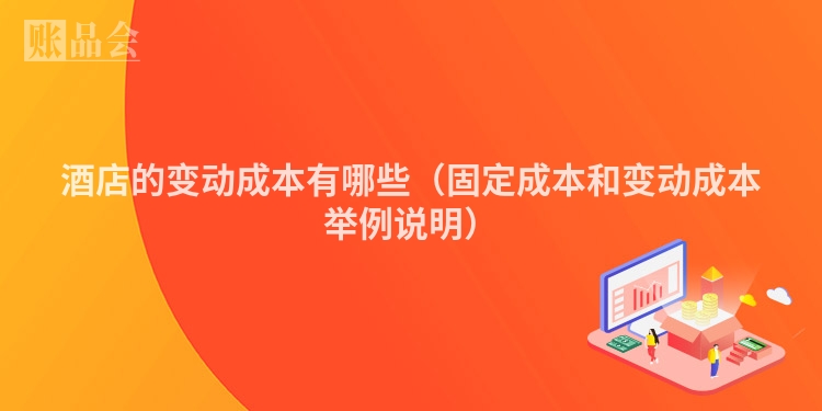 酒店的变动成本有哪些（固定成本和变动成本举例说明）