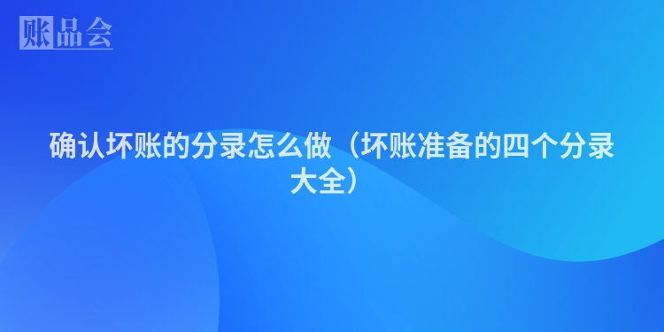 确认坏账的分录怎么做（坏账准备的四个分录大全）