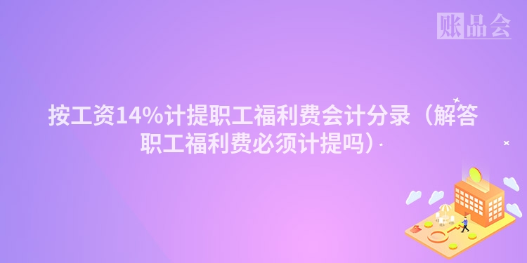 按工资14%计提职工福利费会计分录（解答职工福利费必须计提吗）