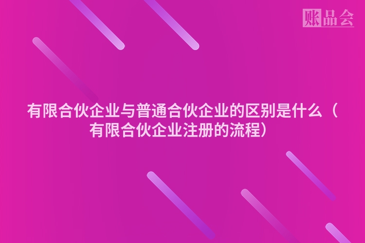 有限合伙企业与普通合伙企业的区别是什么（有限合伙企业注册的流程）