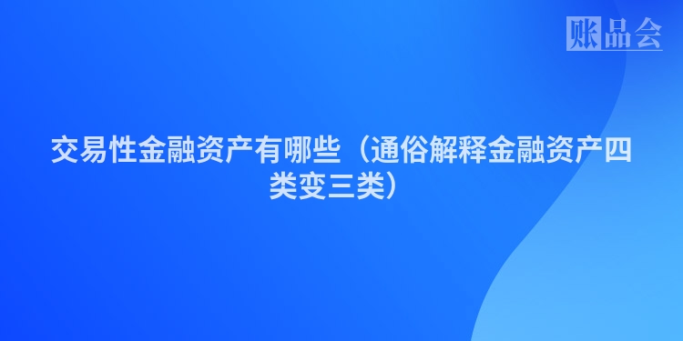交易性金融资产有哪些（通俗解释金融资产四类变三类）