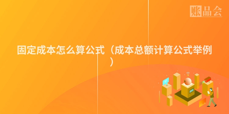 固定成本怎么算公式（成本总额计算公式举例）
