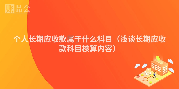 个人长期应收款属于什么科目（浅谈长期应收款科目核算内容）