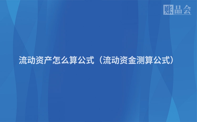 流动资产怎么算公式（流动资金测算公式）