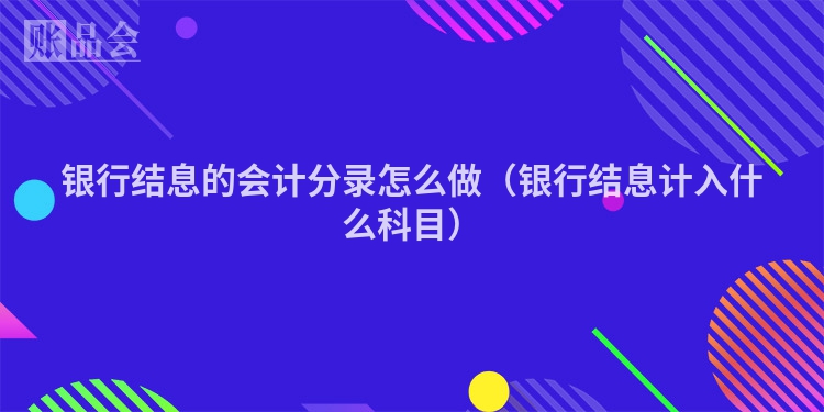 银行结息的会计分录怎么做（银行结息计入什么科目）